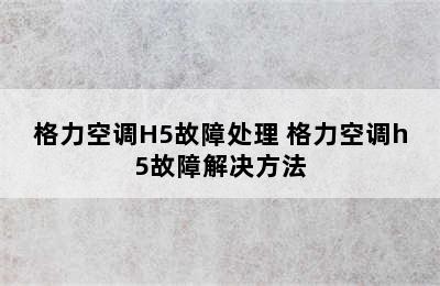 格力空调H5故障处理 格力空调h5故障解决方法